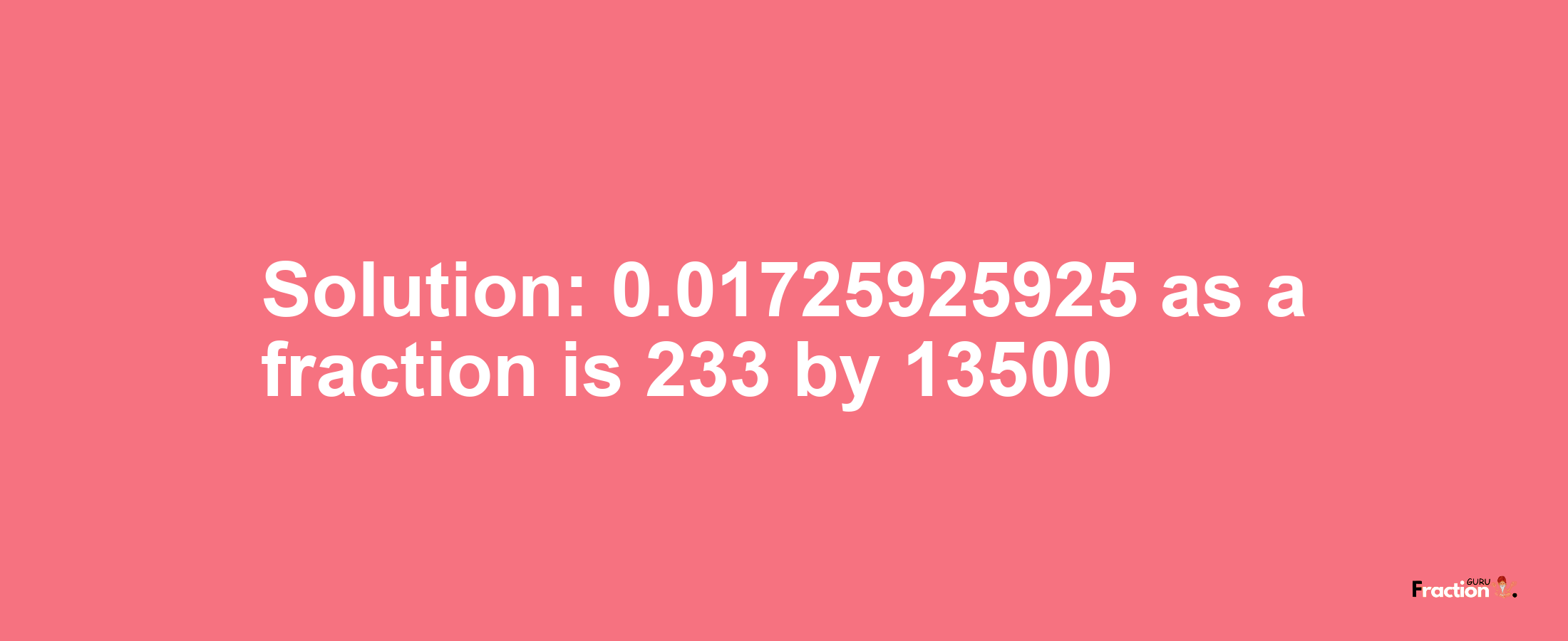 Solution:0.01725925925 as a fraction is 233/13500
